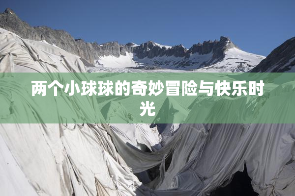 两个小球球的奇妙冒险与快乐时光
