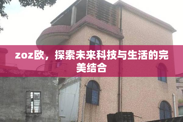 zoz欧，探索未来科技与生活的完美结合