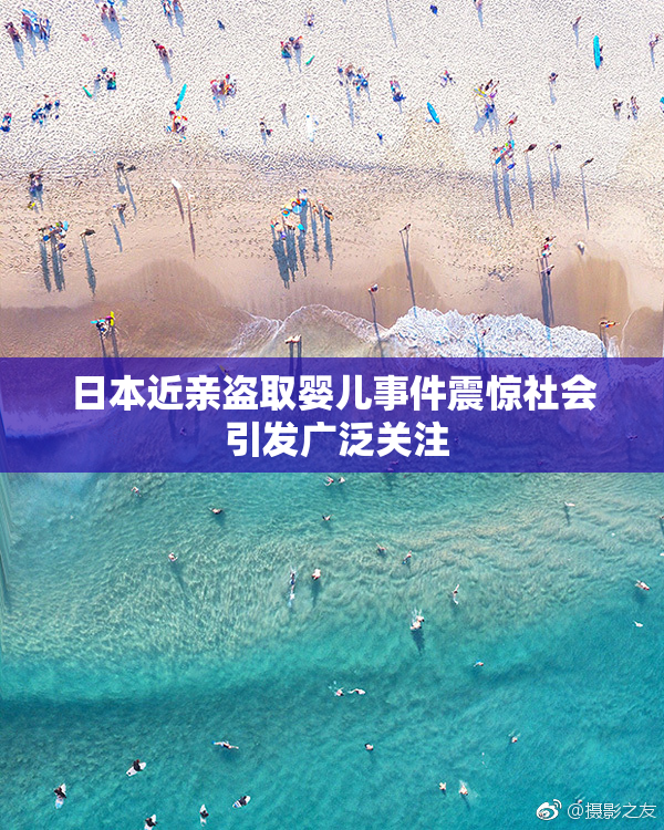 日本近亲盗取婴儿事件震惊社会 引发广泛关注