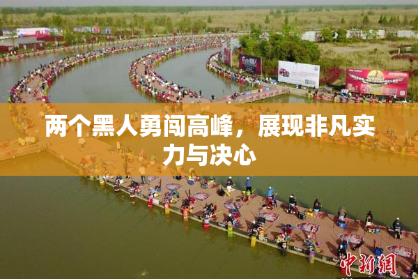 两个黑人勇闯高峰，展现非凡实力与决心