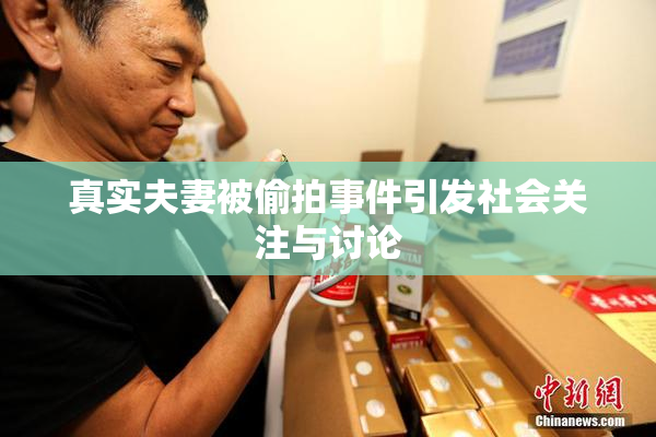 真实夫妻被偷拍事件引发社会关注与讨论