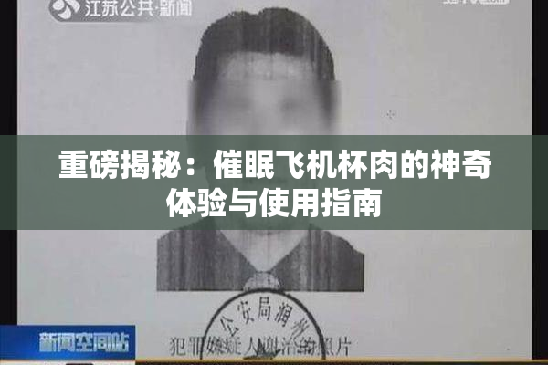 重磅揭秘：催眠飞机杯肉的神奇体验与使用指南