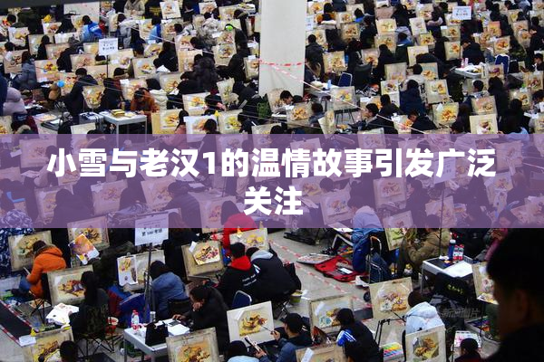 小雪与老汉1的温情故事引发广泛关注