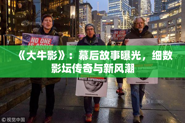 《大牛影》：幕后故事曝光，细数影坛传奇与新风潮