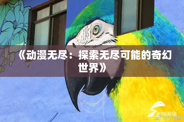 《动漫无尽：探索无尽可能的奇幻世界》