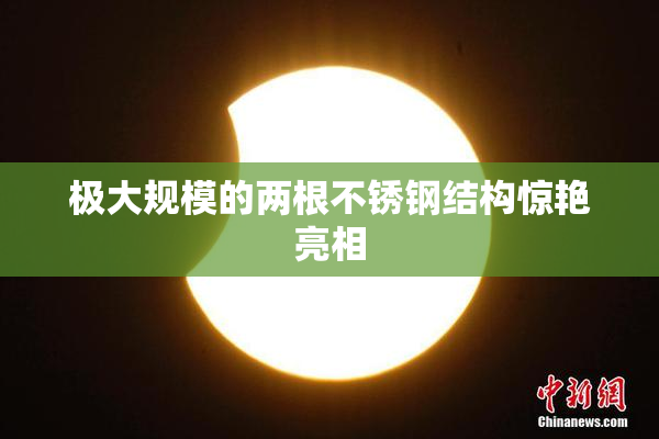 极大规模的两根不锈钢结构惊艳亮相
