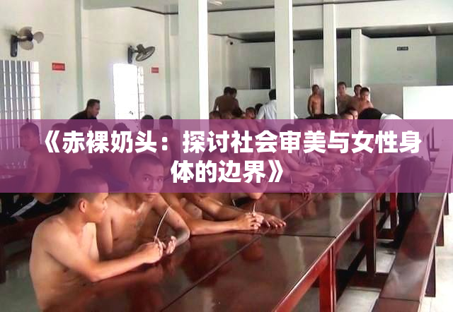 《赤裸奶头：探讨社会审美与女性身体的边界》