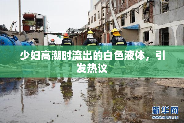 少妇高潮时流出的白色液体，引发热议