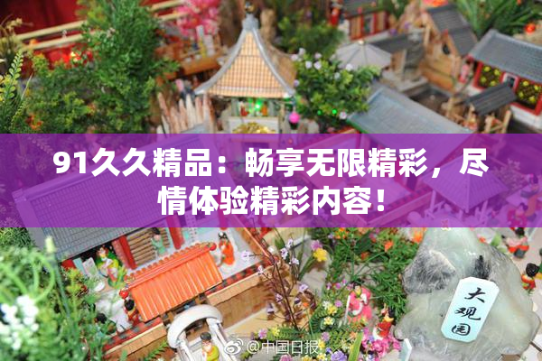 91久久精品：畅享无限精彩，尽情体验精彩内容！