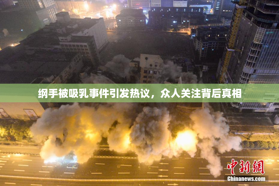 纲手被吸乳事件引发热议，众人关注背后真相