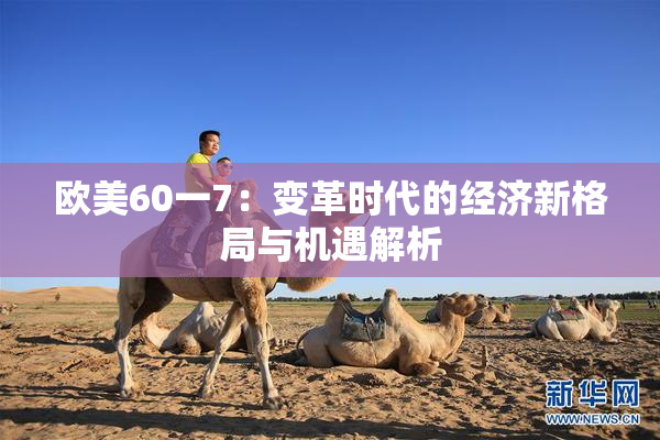 欧美60一7：变革时代的经济新格局与机遇解析