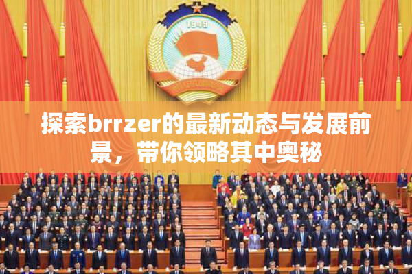 探索brrzer的最新动态与发展前景，带你领略其中奥秘