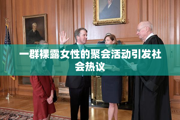 一群裸露女性的聚会活动引发社会热议