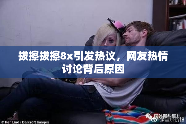 拔擦拔擦8x引发热议，网友热情讨论背后原因
