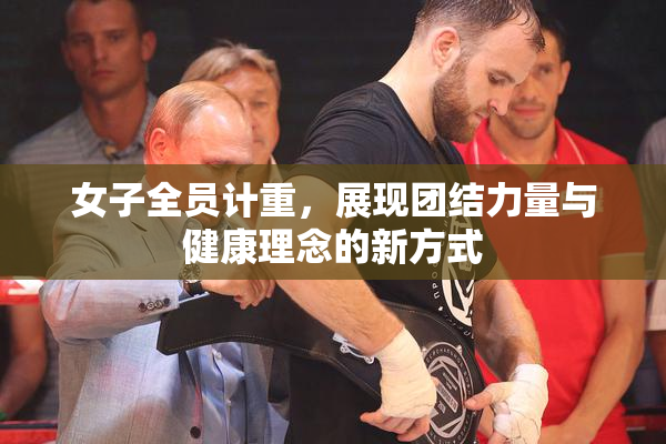 女子全员计重，展现团结力量与健康理念的新方式