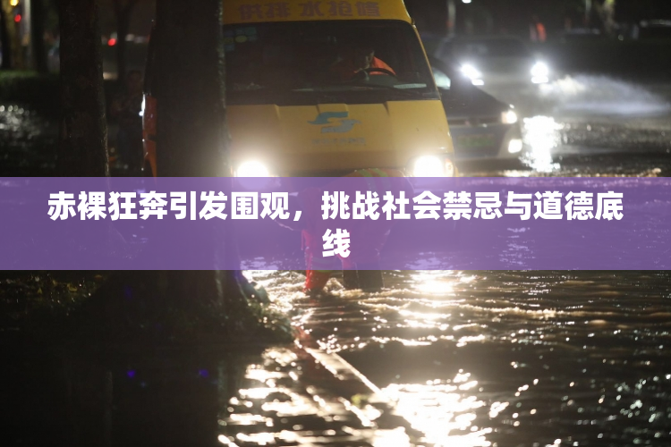 赤裸狂奔引发围观，挑战社会禁忌与道德底线