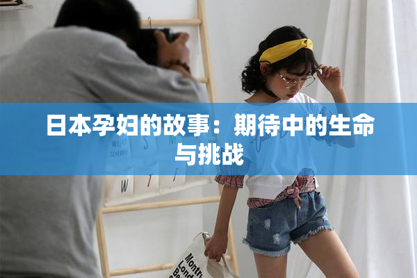日本孕妇的故事：期待中的生命与挑战