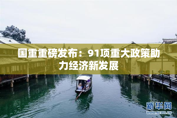国重重磅发布：91项重大政策助力经济新发展