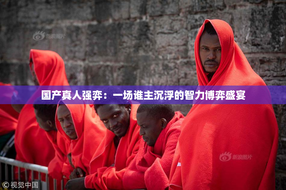 国产真人强弈：一场谁主沉浮的智力博弈盛宴