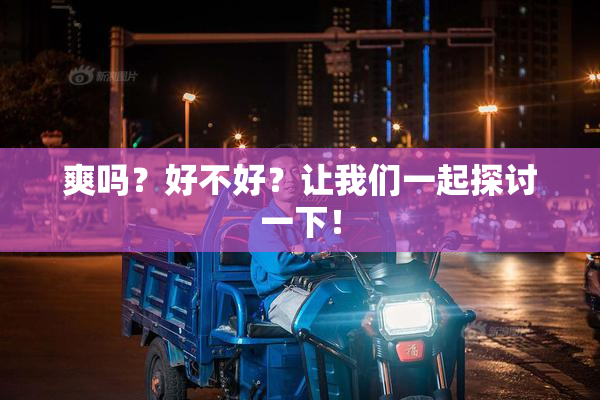 爽吗？好不好？让我们一起探讨一下！