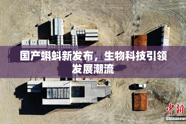 国产蝌蚪新发布，生物科技引领发展潮流