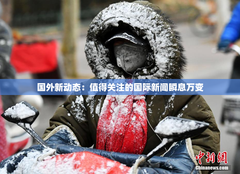 国外新动态：值得关注的国际新闻瞬息万变