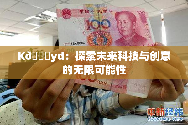 K🈚yd：探索未来科技与创意的无限可能性