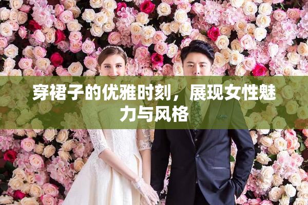 穿裙子的优雅时刻，展现女性魅力与风格