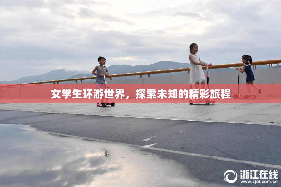 女学生环游世界，探索未知的精彩旅程