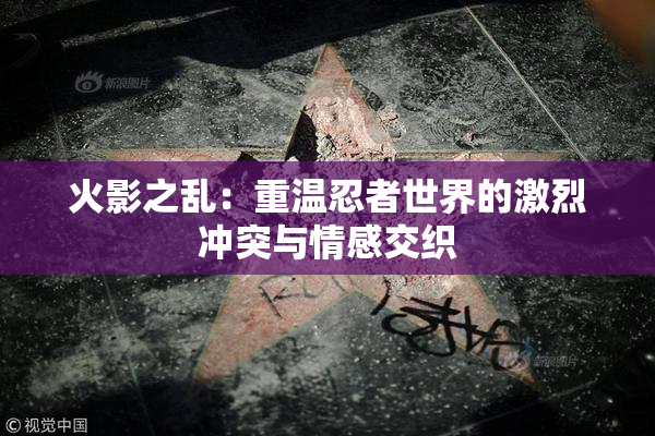 火影之乱：重温忍者世界的激烈冲突与情感交织
