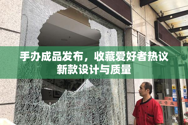 手办成品发布，收藏爱好者热议新款设计与质量
