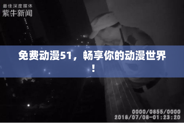 免费动漫51，畅享你的动漫世界！