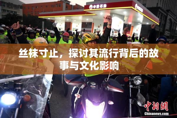 丝袜寸止，探讨其流行背后的故事与文化影响