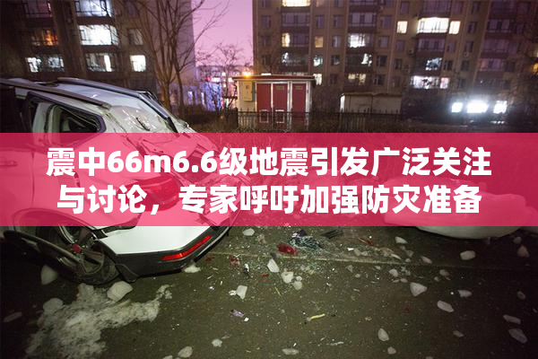 震中66m6.6级地震引发广泛关注与讨论，专家呼吁加强防灾准备工作