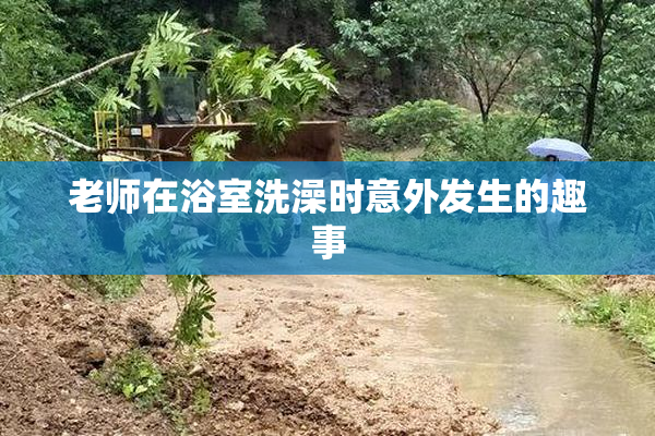 老师在浴室洗澡时意外发生的趣事