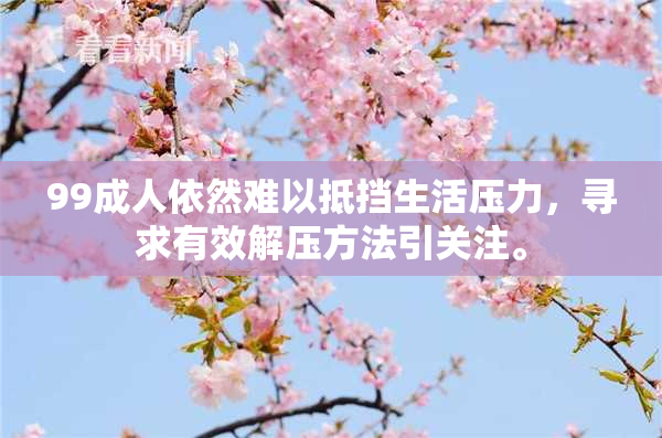 99成人依然难以抵挡生活压力，寻求有效解压方法引关注。