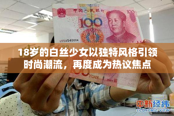 18岁的白丝少女以独特风格引领时尚潮流，再度成为热议焦点
