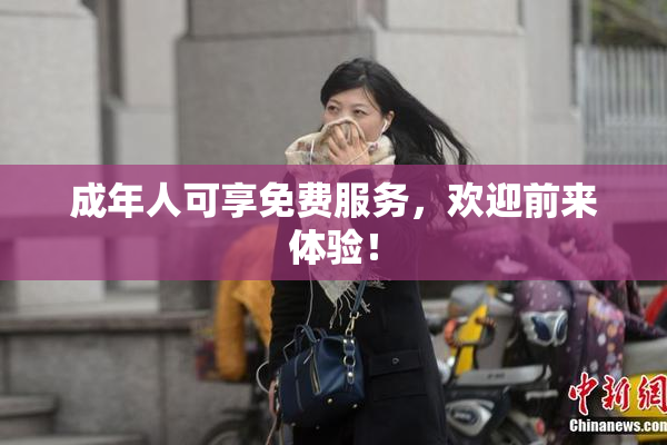 成年人可享免费服务，欢迎前来体验！