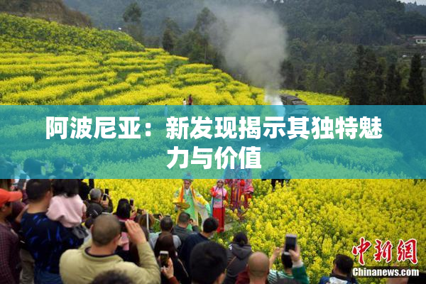 阿波尼亚：新发现揭示其独特魅力与价值