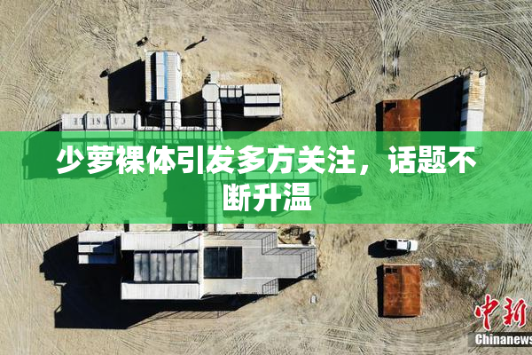 少萝裸体引发多方关注，话题不断升温