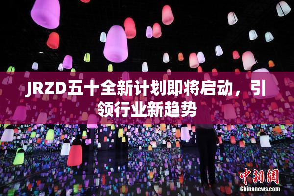 JRZD五十全新计划即将启动，引领行业新趋势
