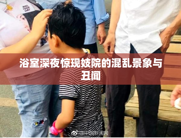 浴室深夜惊现妓院的混乱景象与丑闻