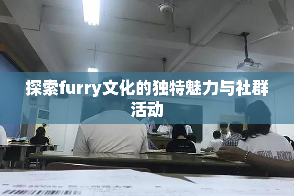 探索furry文化的独特魅力与社群活动