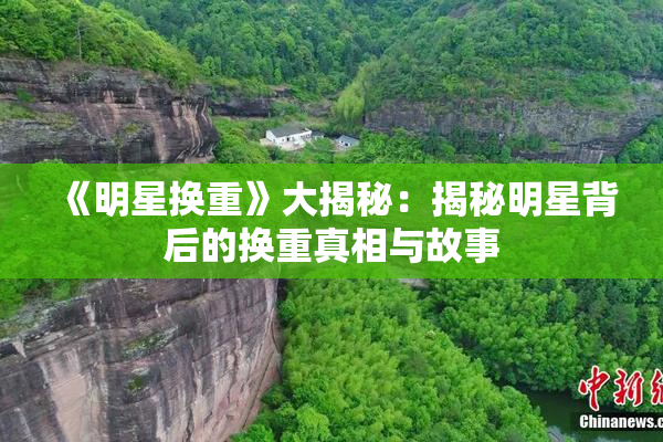 《明星换重》大揭秘：揭秘明星背后的换重真相与故事