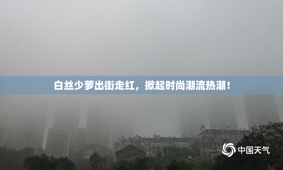 白丝少萝出街走红，掀起时尚潮流热潮！