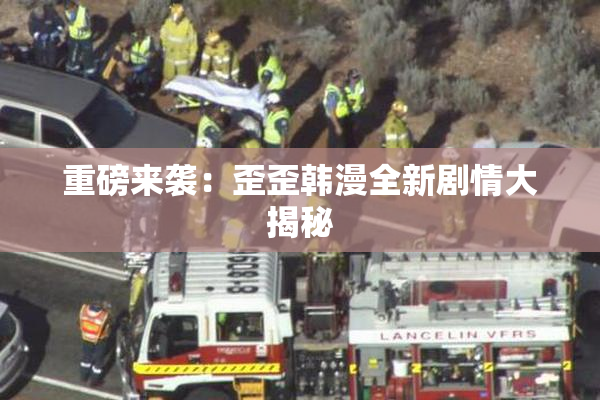 重磅来袭：歪歪韩漫全新剧情大揭秘