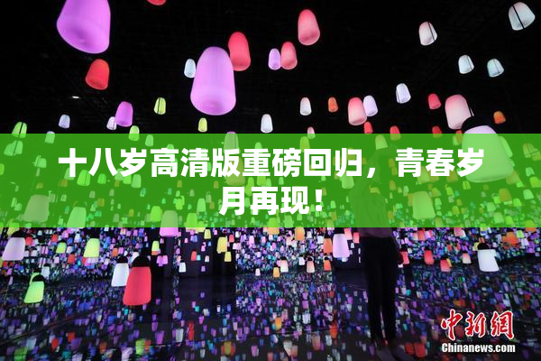 十八岁高清版重磅回归，青春岁月再现！