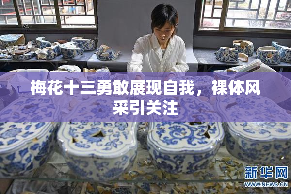 梅花十三勇敢展现自我，裸体风采引关注