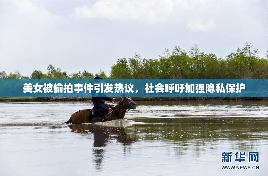 美女被偷拍事件引发热议，社会呼吁加强隐私保护