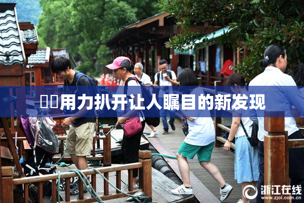 妺妺用力扒开让人瞩目的新发现